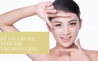 Để có làn da tươi trẻ vào buổi sáng