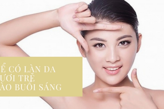 Để có làn da tươi trẻ vào buổi sáng